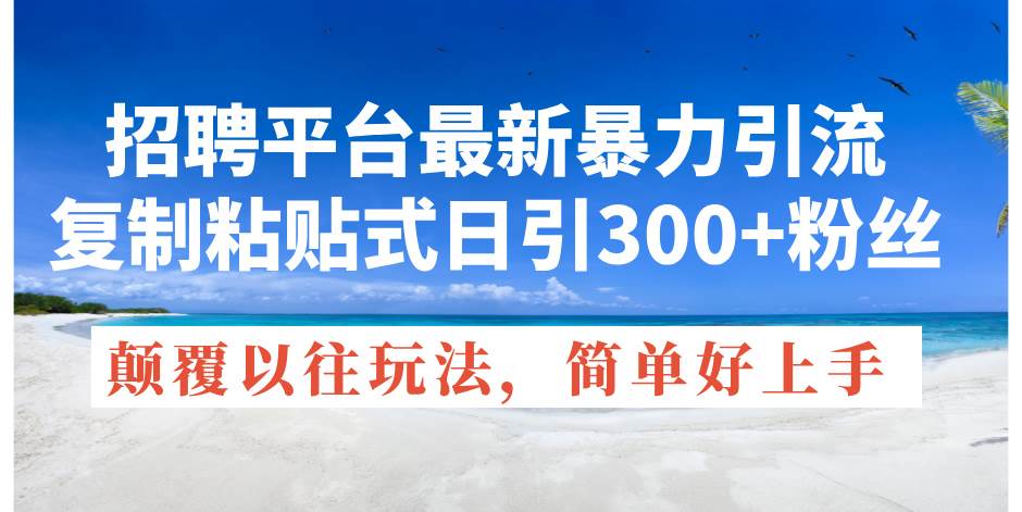 招聘平台最新暴力引流，复制粘贴式日引300+粉丝，颠覆以往垃圾玩法，简…-火花副业网