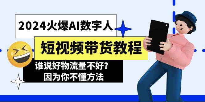 2024火爆AI数字人短视频带货教程，谁说好物流量不好？因为你不懂方法-火花副业网