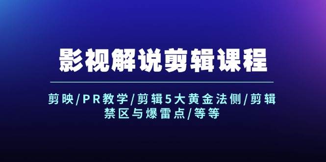 影视解说剪辑课程：剪映/PR教学/剪辑5大黄金法侧/剪辑禁区与爆雷点/等等-火花副业网