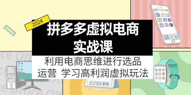 拼多多虚拟电商实战课：虚拟资源选品+运营，高利润虚拟玩法（更新14节）-火花副业网