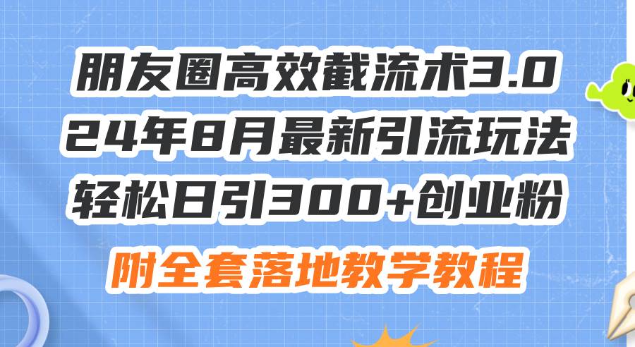 朋友圈高效截流术3.0，24年8月最新引流玩法，轻松日引300+创业粉，附全…-火花副业网