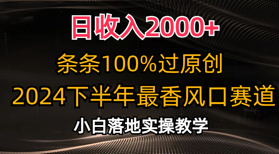 2024下半年最香风口赛道，小白轻松上手，日收入2000+，条条100%过原创-火花副业网