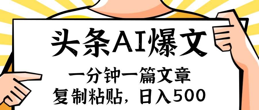 手机一分钟一篇文章，复制粘贴，AI玩赚今日头条6.0，小白也能轻松月入…-火花副业网