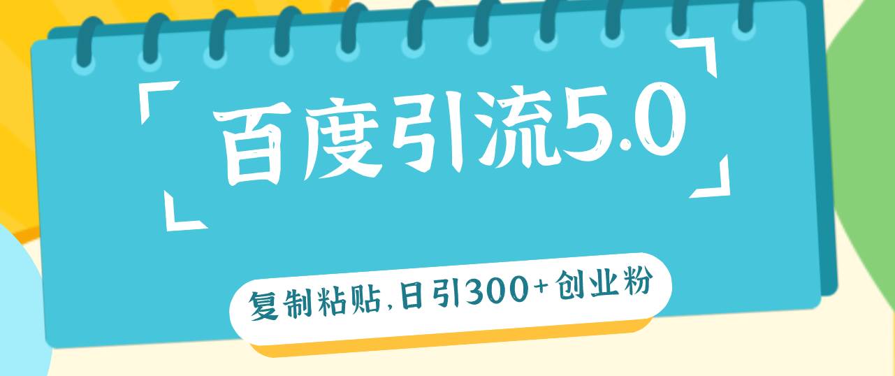 百度引流5.0，复制粘贴，日引300+创业粉，加爆你的微信-火花副业网