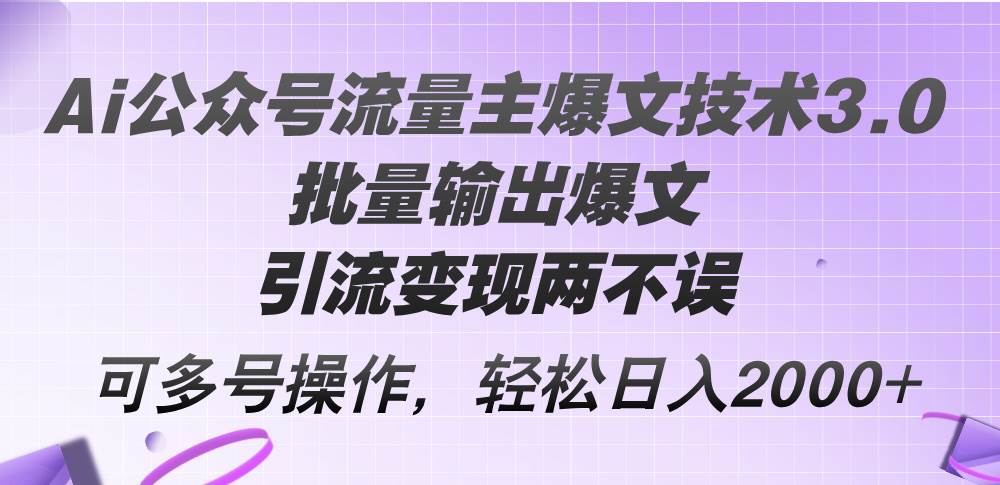 Ai公众号流量主爆文技术3.0，批量输出爆文，引流变现两不误，多号操作…-火花副业网