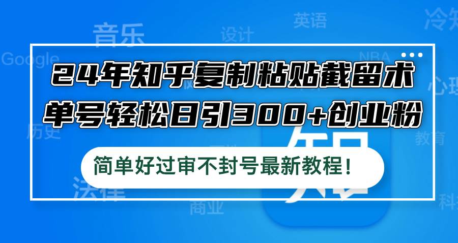 24年知乎复制粘贴截留术，单号轻松日引300+创业粉，简单好过审不封号最…-火花副业网