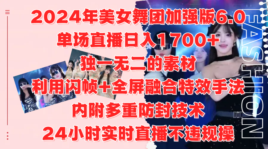 2024年美女舞团加强版6.0，单场直播日入1700+，独一无二的素材，利用闪帧+全屏融合特效手法，内附多重防封技术-火花副业网