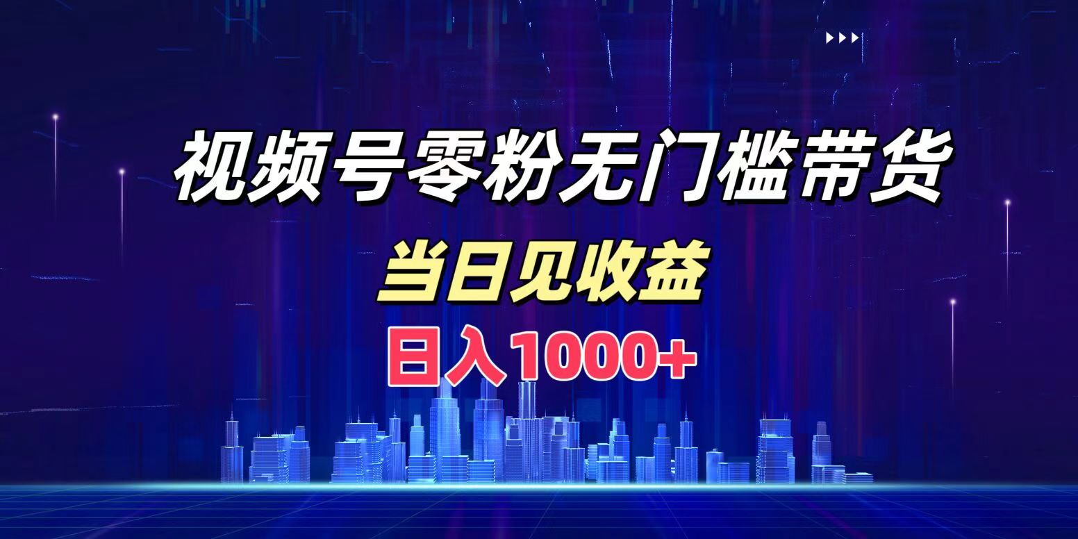 视频号0粉无门槛带货，日入1000+，当天见收益-火花副业网