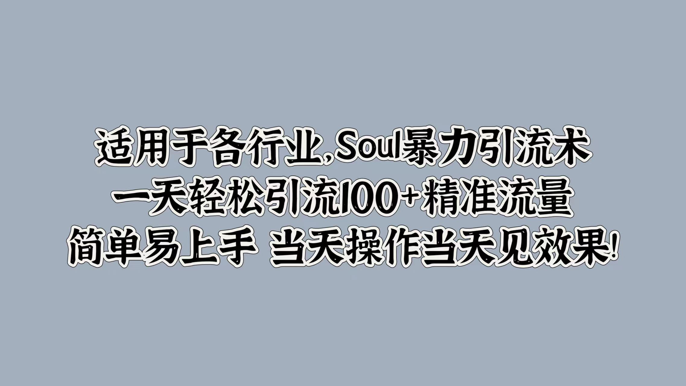 适用于各行业，Soul暴力引流术，一天轻松引流100+精准流量，简单易上手 当天操作当天见效果!-火花副业网