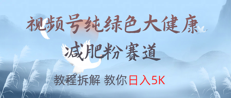 视频号纯绿色大健康粉赛道，教程拆解，教你日入5K-火花副业网