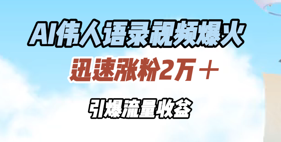 AI伟人语录视频爆火，迅速涨粉2万＋，引爆流量收益-火花副业网