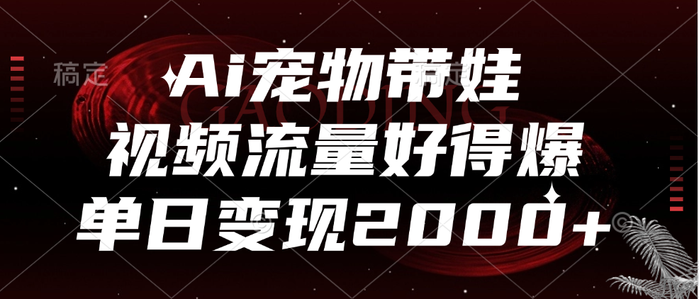 Ai宠物带娃，视频流量好得爆，单日变现2000+-火花副业网