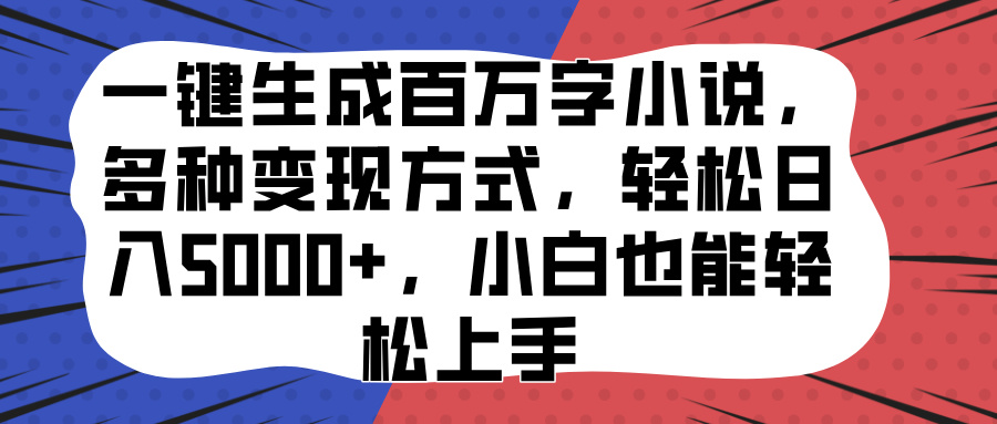 一键生成百万字小说，多种变现方式，轻松日入5000+，小白也能轻松上手-火花副业网