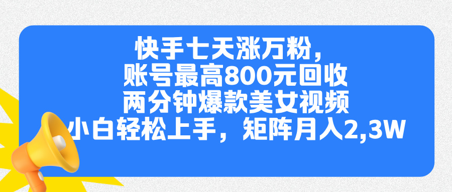 快手七天涨万粉，但账号最高800元回收。两分钟一个爆款美女视频，小白秒上手-火花副业网