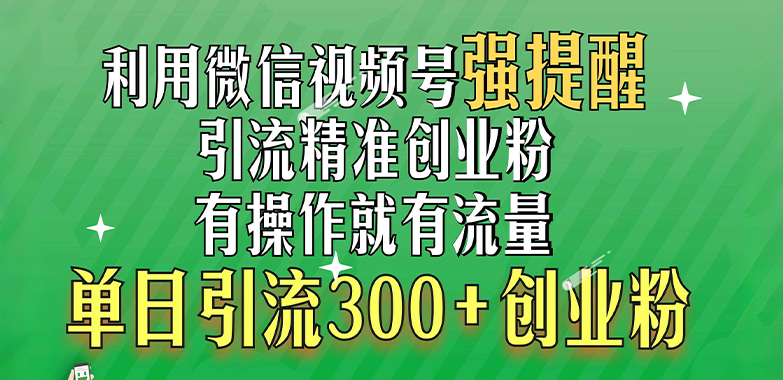 利用微信视频号“强提醒”功能，引流精准创业粉，有操作就有流量，单日引流300+创业粉-火花副业网