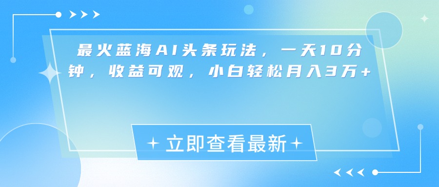 最新蓝海AI头条玩法，一天10分钟，收益可观，小白轻松月入3万+-火花副业网