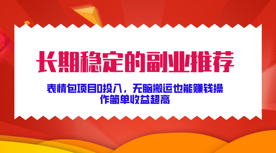 长期稳定的副业推荐！表情包项目0投入，无脑搬运也能赚钱，操作简单收益超高-火花副业网