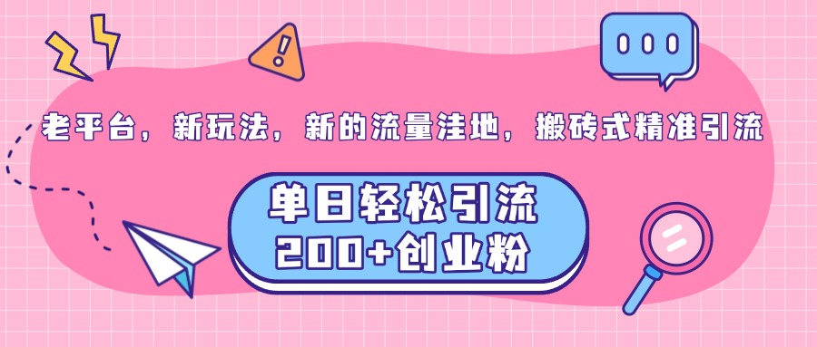 老平台，新玩法，新的流量洼地，搬砖式精准引流，单日轻松引流200+创业粉-火花副业网