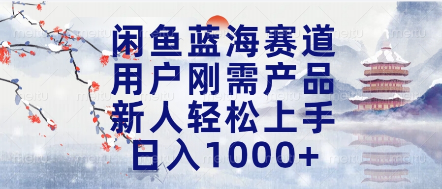 闲鱼蓝海赛道，用户刚需产品，新人轻松上手，日入1000+长久可做-火花副业网