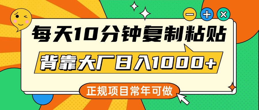 每天10分钟，复制粘贴，背靠大厂日入1000+，正规项目，常年可做-火花副业网