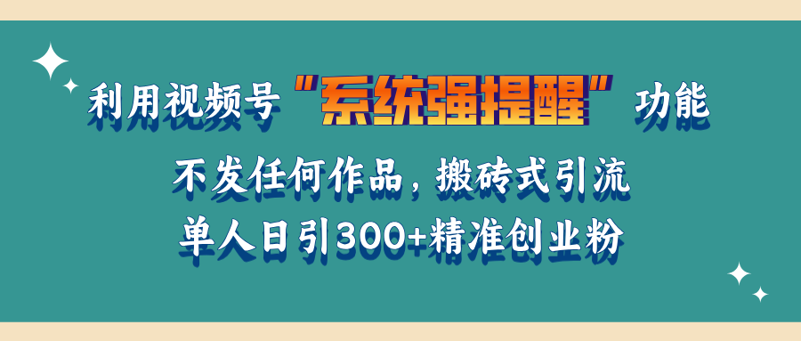 利用视频号“系统强提醒”功能，引流精准创业粉，无需发布任何作品，单人日引流300+精准创业粉-火花副业网