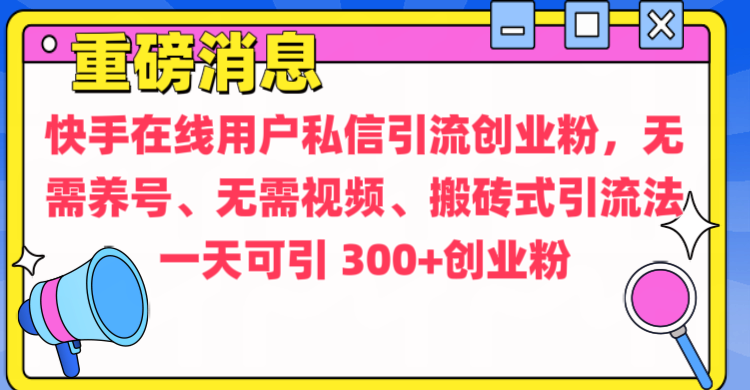 通过给快手在线用户私信引流创业粉，无需养号、无需视频、搬砖式引流法，一天可引300+创业粉-火花副业网