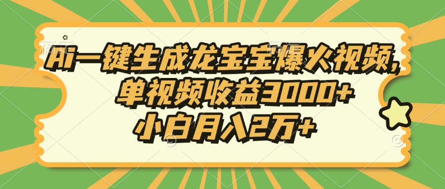 Ai一键生成龙宝宝爆火视频，小白月入2万+，单视频收益3000+-火花副业网