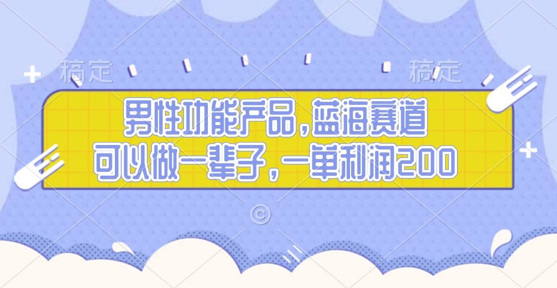 男性功能产品，蓝海赛道，可以做一辈子，一单利润200-火花副业网