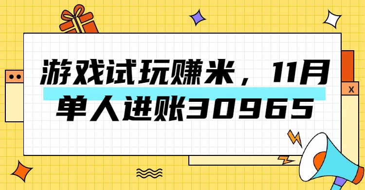 热门副业，游戏试玩赚米，11月单人进账30965，简单稳定！-火花副业网