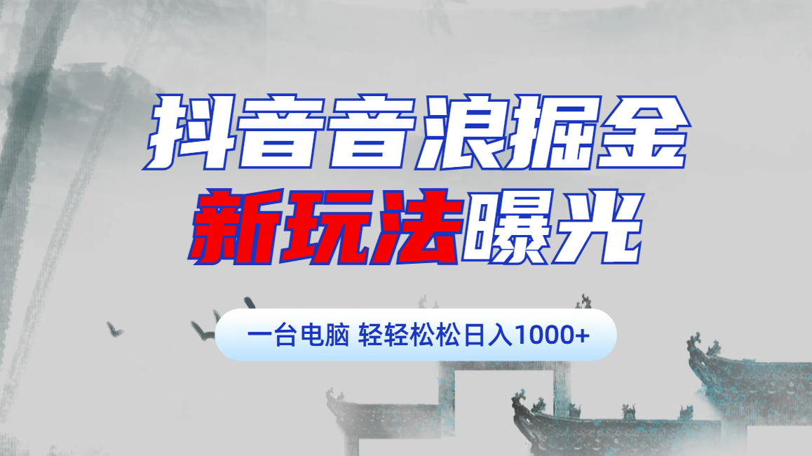 抖音音浪掘金，新玩法曝光学员轻松日入1000+-火花副业网