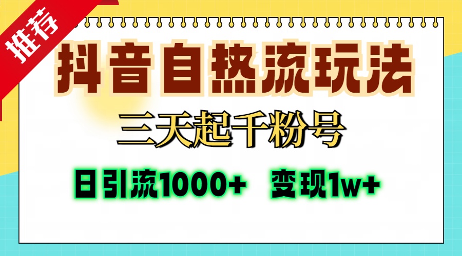 抖音自热流打法，三天起千粉号，单视频十万播放量，日引精准粉1000+，变现1w+-火花副业网