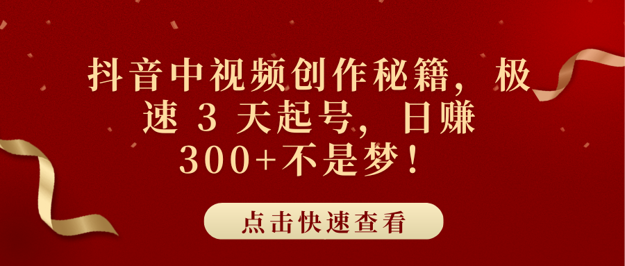 抖音中视频创作秘籍，极速 3 天起号，日赚 300+不是梦！-火花副业网