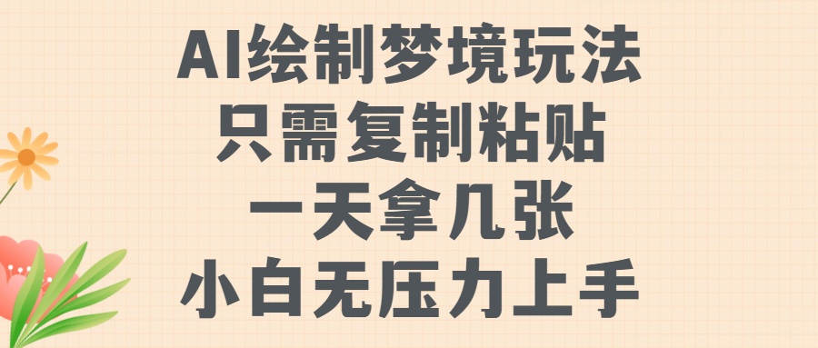 AI绘制梦境玩法，只需要复制粘贴，一天轻松拿几张，小白无压力上手-火花副业网