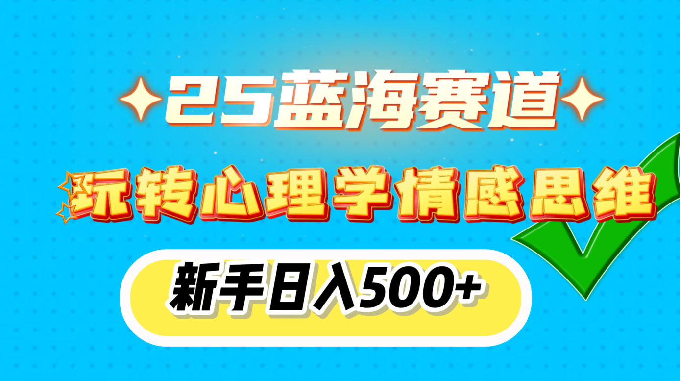 25蓝海赛道， 玩转心理学情感思维，新手日入500+-火花副业网