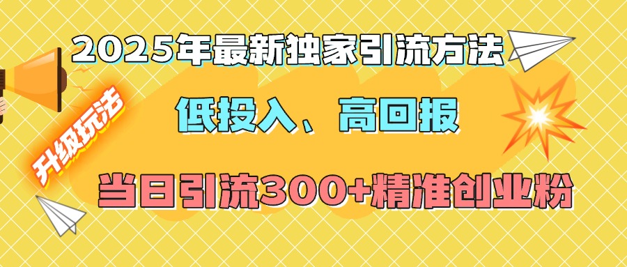 2025年最新独家引流方法，低投入高回报？当日引流300+精准创业粉-火花副业网