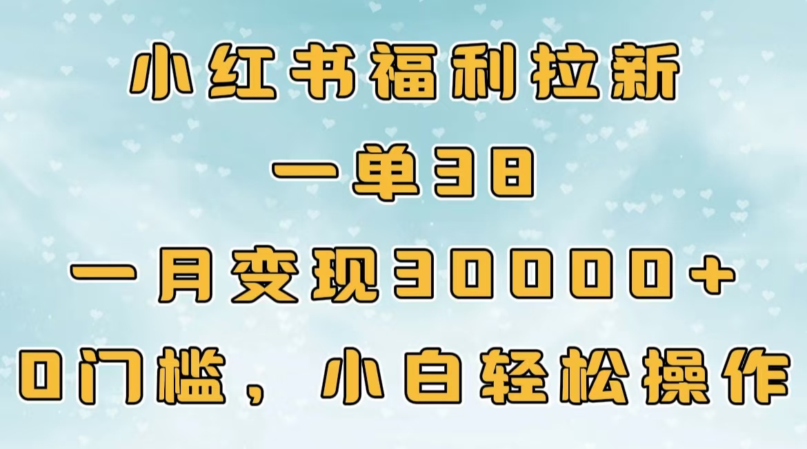 小红书福利拉新，一单38，一月30000＋轻轻松松，0门槛小白轻松操作-火花副业网