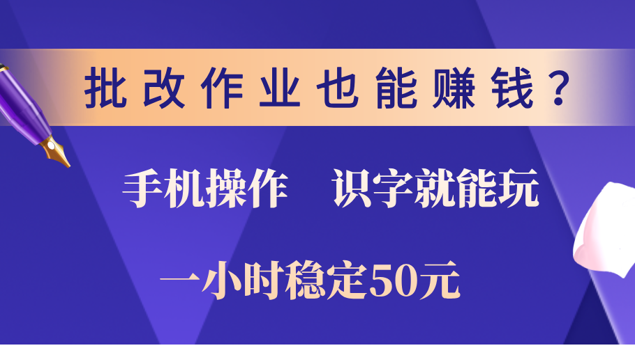 0门槛手机项目，改作业也能赚钱？识字就能玩！一小时稳定50元！-火花副业网