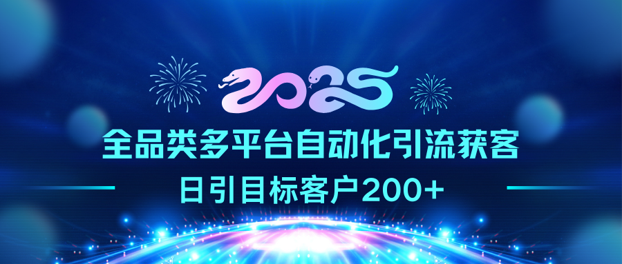 2025全品类多平台自动化引流获客，日引目标客户200+-火花副业网