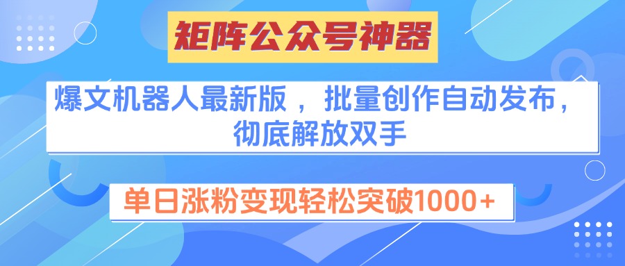 矩阵公众号神器，爆文机器人最新版 ，批量创作自动发布，彻底解放双手，单日涨粉变现轻松突破1000+-火花副业网