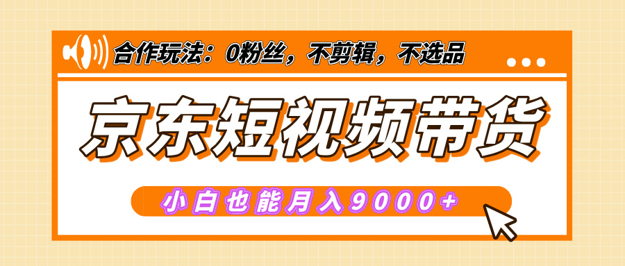 【揭秘】京东短视频带货，小白也能月入9000+（附详细教程）-火花副业网