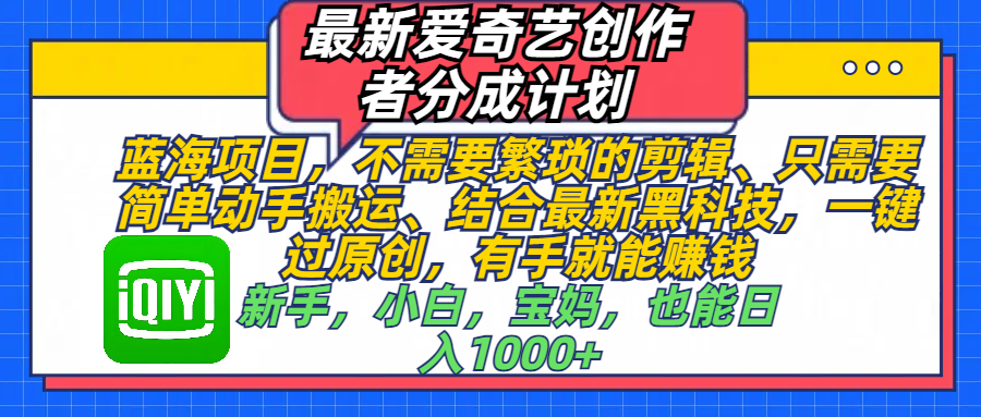 最新爱奇艺创作者分成计划，蓝海项目，不需要繁琐的剪辑、 只需要简单动手搬运、结合最新黑科技，一键过原创，有手就能赚钱，新手，小白，宝妈，也能日入1000+  手机也可操作-火花副业网