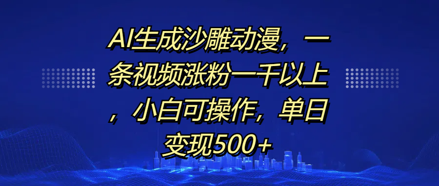 AI生成沙雕动漫，一条视频涨粉一千以上，单日变现500+，小白可操作-火花副业网