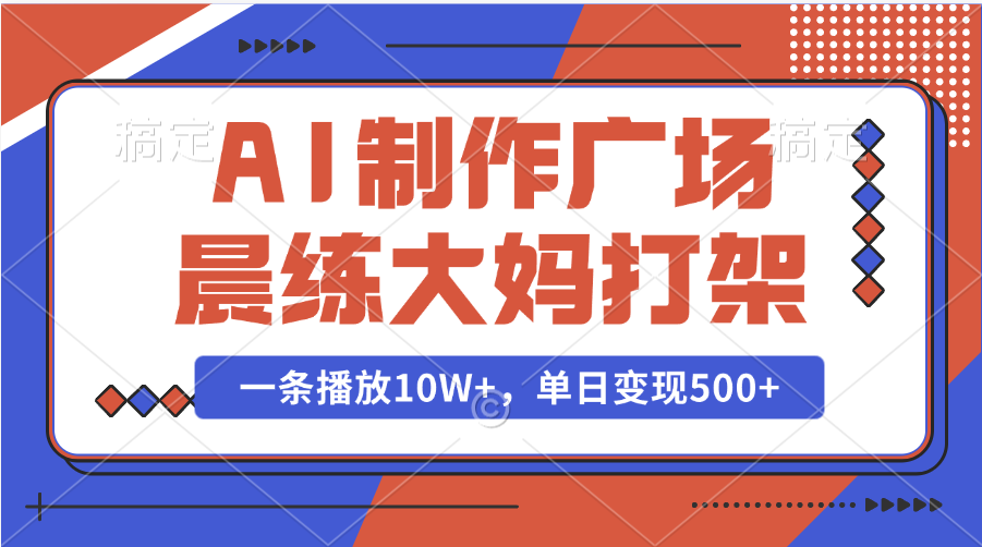 AI制作广场晨练大妈打架，一条播放10W+，单日变现500+-火花副业网