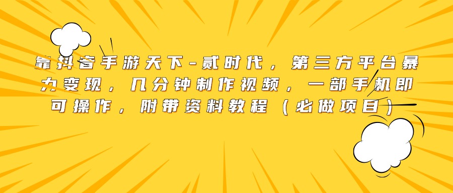 靠抖音手游天下-贰时代，第三方平台暴力变现，几分钟制作视频，一部手机即可操作，附带资料教程（必做项目）-火花副业网