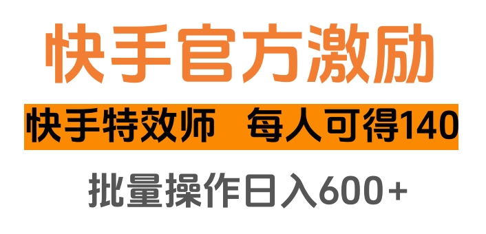 快手官方激励快手特效师，每人可得140，批量操作日入600+-火花副业网