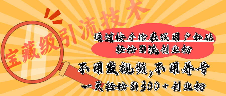 快手宝藏级引流技术，不用发视频，不用养号，纯纯搬砖操作，在线私信轻松引流创业粉，一天能引300 + 创业粉-火花副业网