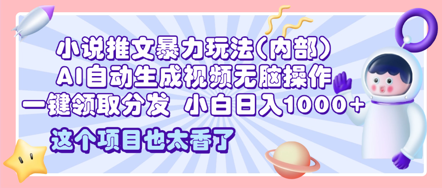 2025小说推文暴力玩法(内部)，AI自动生成视频无脑操作，一键领取分发，小白日入1000+-火花副业网