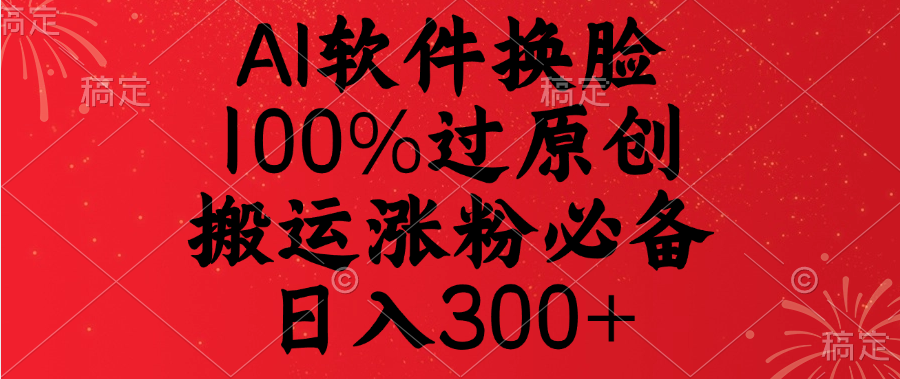 AI软件换脸，100%过原创，搬运涨粉必备，日入300+-火花副业网