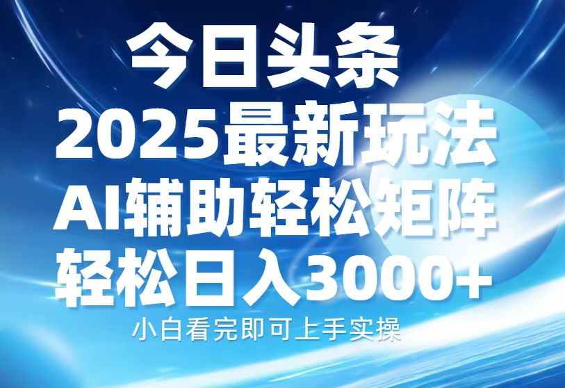 今日头条2025最新玩法，思路简单，复制粘贴，AI辅助，轻松矩阵日入3000+-火花副业网