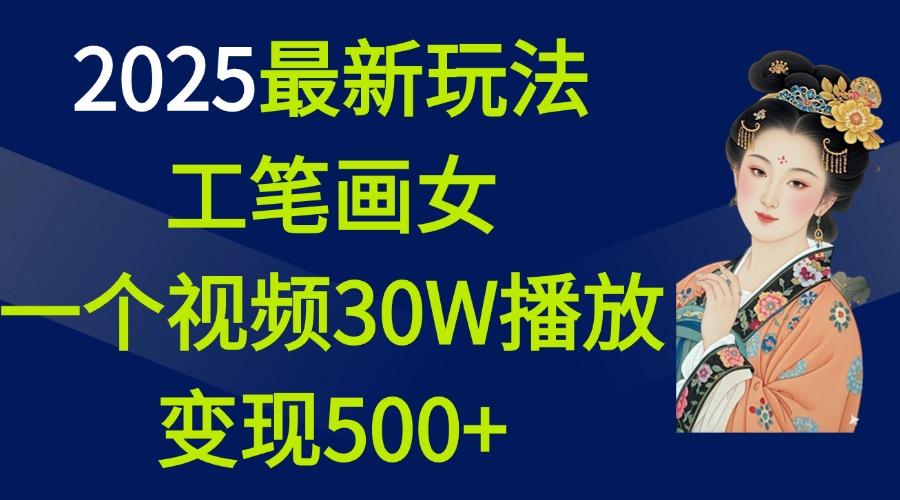 2025最新玩法，工笔画美女，一个视频30万播放变现500+-火花副业网